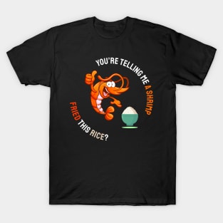 You are telling me a shrimp fried, this rice? T-Shirt